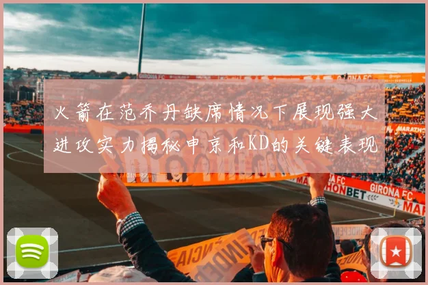 火箭在范乔丹缺席情况下展现强大进攻实力揭秘申京和KD的关键表现与篮板优势