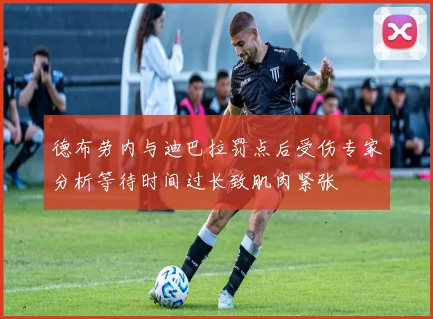 德布劳内与迪巴拉罚点后受伤专家分析等待时间过长致肌肉紧张