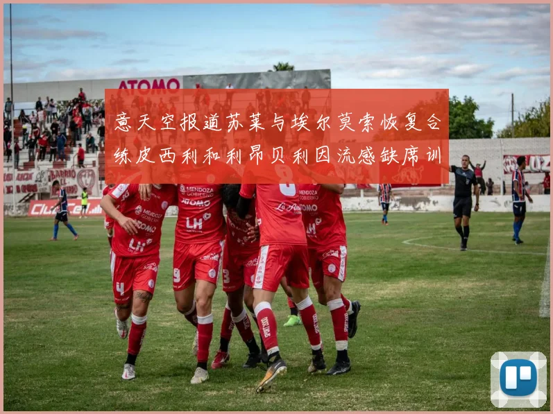 意天空报道苏莱与埃尔莫索恢复合练皮西利和利昂贝利因流感缺席训练