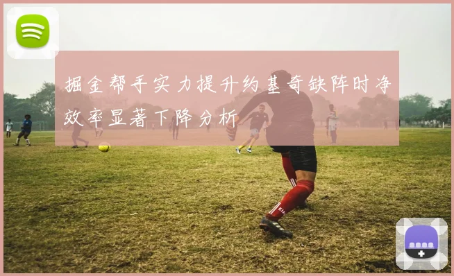 掘金帮手实力提升约基奇缺阵时净效率显著下降分析