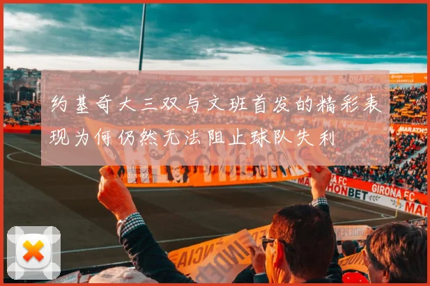 约基奇大三双与文班首发的精彩表现为何仍然无法阻止球队失利