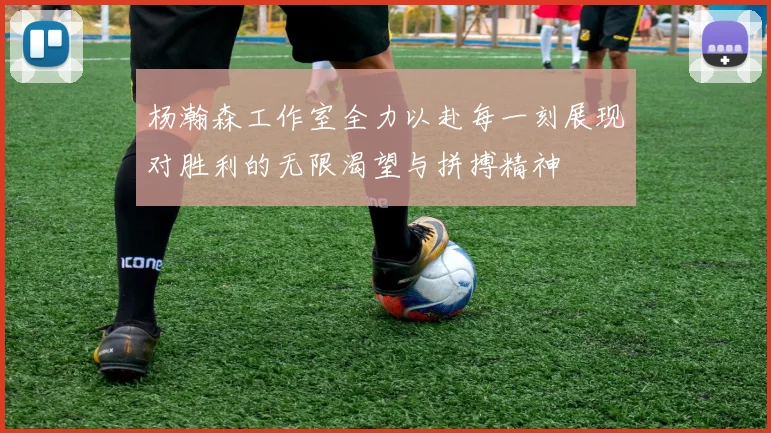 杨瀚森工作室全力以赴每一刻展现对胜利的无限渴望与拼搏精神