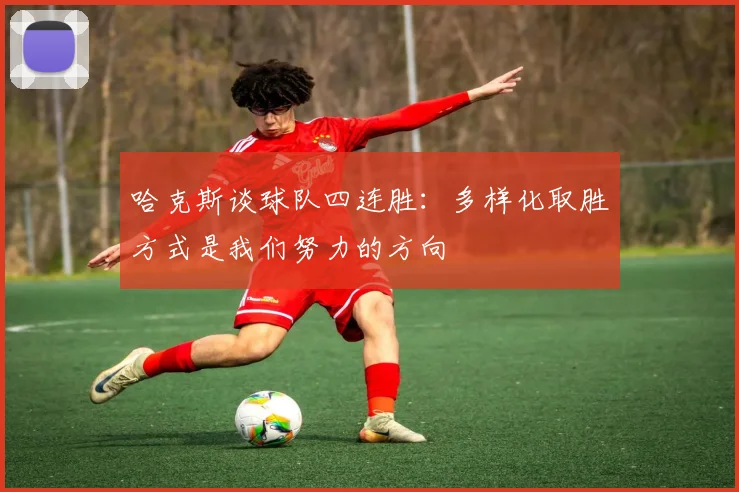 哈克斯谈球队四连胜：多样化取胜方式是我们努力的方向