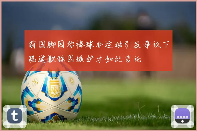 前国脚因称棒球非运动引发争议下跪道歉称因嫉妒才如此言论