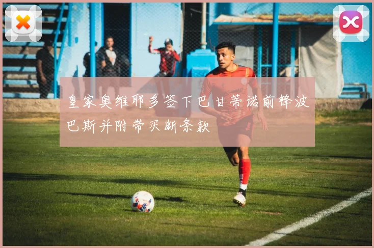 皇家奥维耶多签下巴甘蒂诺前锋波巴斯并附带买断条款
