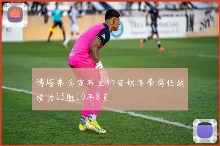 博塔弗戈宣布主帅安切洛蒂离任战绩为15胜10平8负