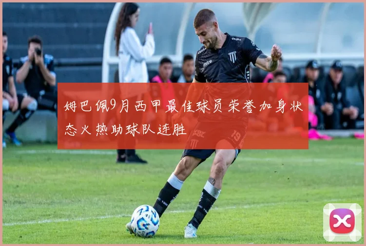 姆巴佩9月西甲最佳球员荣誉加身状态火热助球队连胜