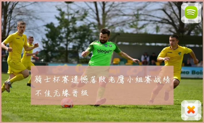 骑士杯赛遗憾落败老鹰小组赛战绩不佳无缘晋级