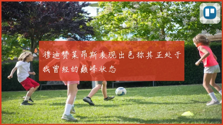 穆迪赞莱昂斯表现出色称其正处于我曾经的巅峰状态