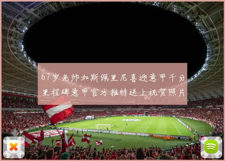 67岁老帅加斯佩里尼喜迎意甲千分里程碑意甲官方推特送上祝贺照片