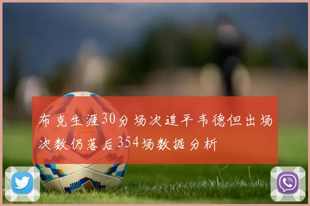 布克生涯30分场次追平韦德但出场次数仍落后354场数据分析