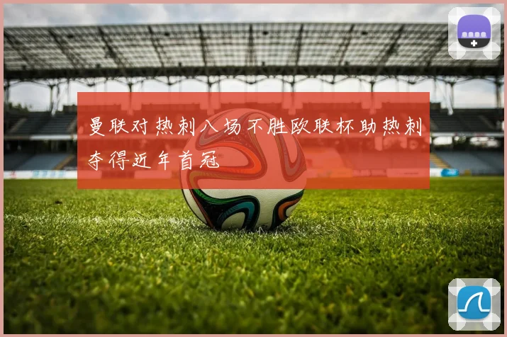 曼联对热刺八场不胜欧联杯助热刺夺得近年首冠