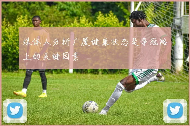 媒体人分析广厦健康状态是争冠路上的关键因素