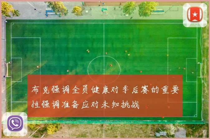 布克强调全员健康对季后赛的重要性强调准备应对未知挑战