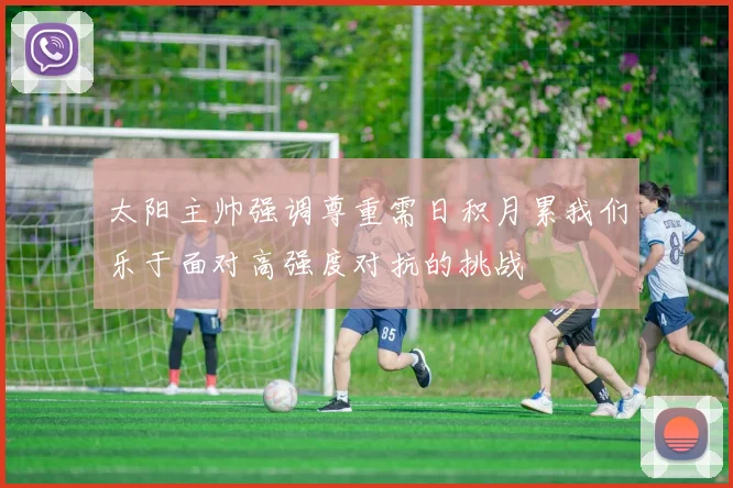 太阳主帅强调尊重需日积月累我们乐于面对高强度对抗的挑战