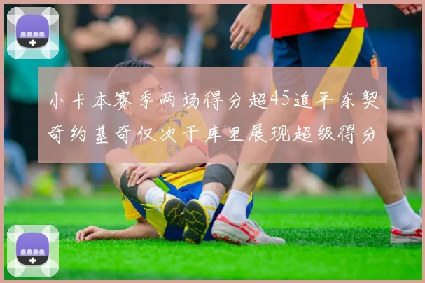 小卡本赛季两场得分超45追平东契奇约基奇仅次于库里展现超级得分能力